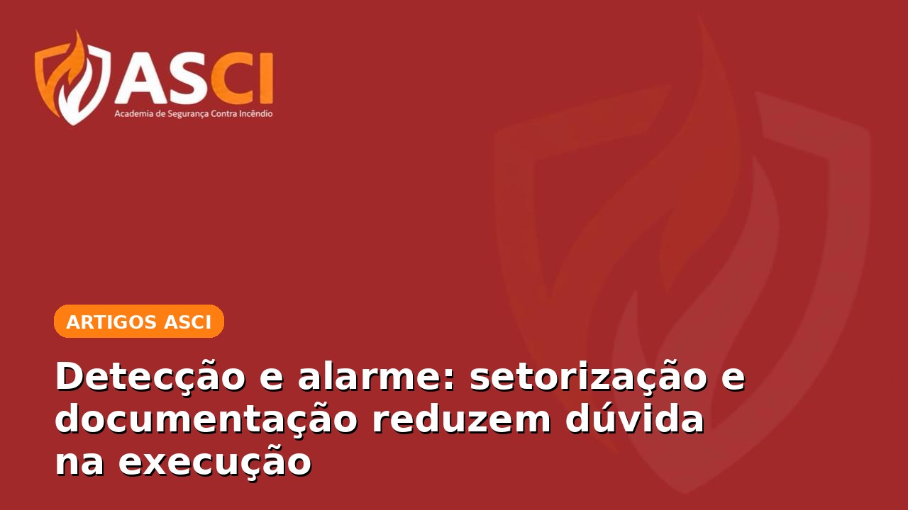 Detecção e alarme: setorização e documentação reduzem dúvida na execução